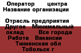 Оператор Call-центра › Название организации ­ Killfish discount bar › Отрасль предприятия ­ Другое › Минимальный оклад ­ 1 - Все города Работа » Вакансии   . Тюменская обл.,Тобольск г.